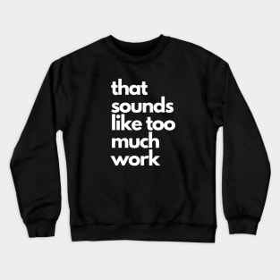 That Sounds Like Too Much Work - White Blocky Font Crewneck Sweatshirt